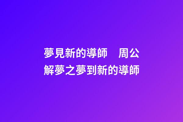 夢見新的導師　周公解夢之夢到新的導師
